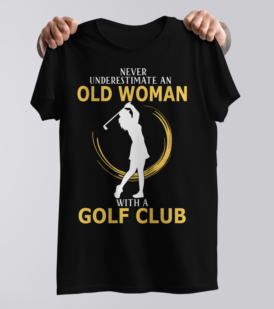 NEVER UNDERESTIMATE AN OLD WOMAN WITH A GOLF CLUB SILHOUETTE SWINGING T-Shirt
