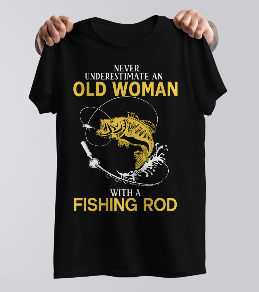 NEVER UNDERESTIMATE AN OLD WOMAN WITH A FISHING ROD AND A BIG CATCH T-Shirt