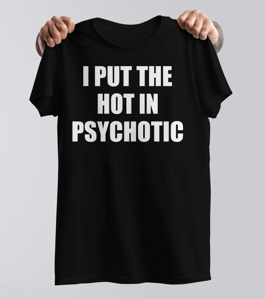 I Put The Hot In Psychotic T-Shirt