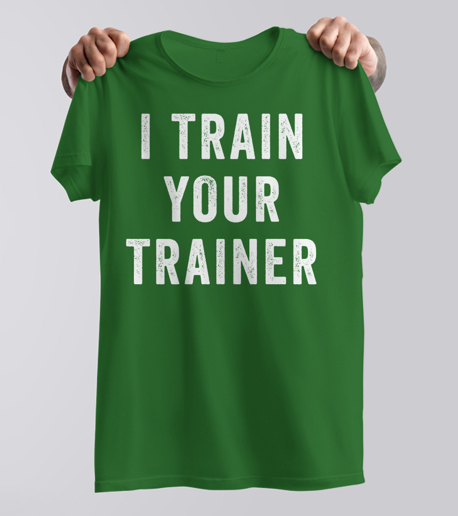 I Train Your Trainer T-Shirt