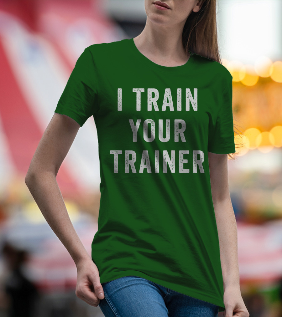 I Train Your Trainer T-Shirt