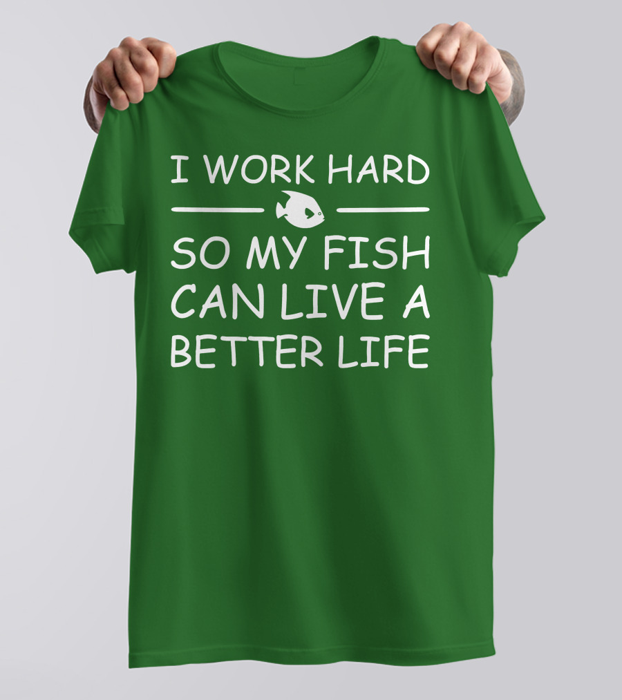 I Work Hard So My Fish Can Live A Better Life Fish T-Shirt