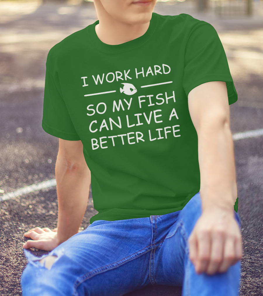 I Work Hard So My Fish Can Live A Better Life Fish T-Shirt