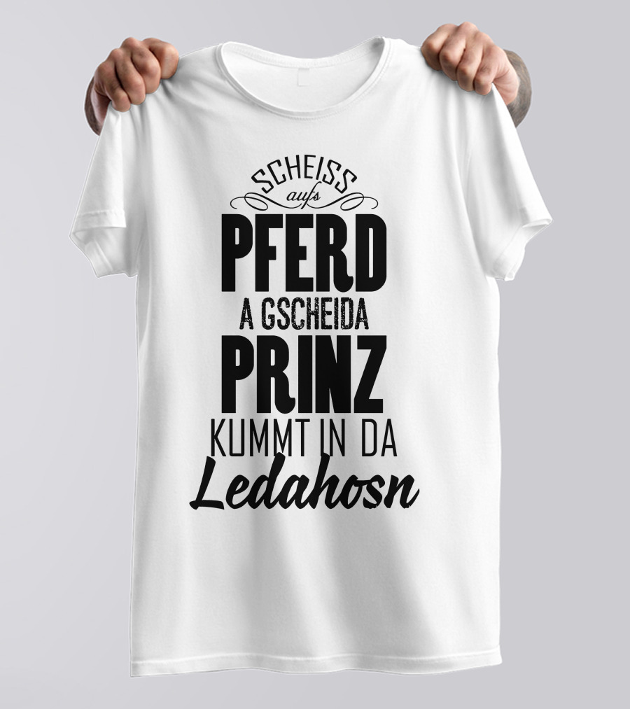 Scheiß Aufs Pferd A Gscheida Prinz Kumt In Da Ledahosn T-Shirt