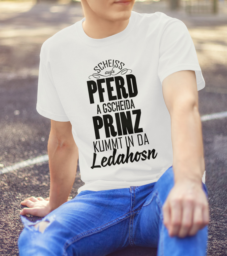 Scheiß Aufs Pferd A Gscheida Prinz Kumt In Da Ledahosn T-Shirt