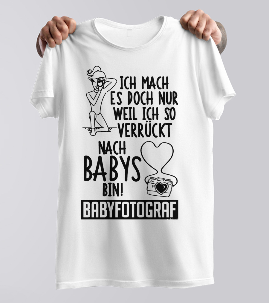 Ich Mach Es Doch Nur Weil Ich So Verrückt Nach Babys Bin Babyfotograf T-Shirt