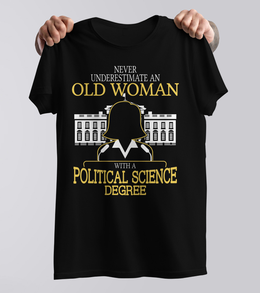 Never Underestimate An Old Woman With A Political Science Degree And White House T-Shirt