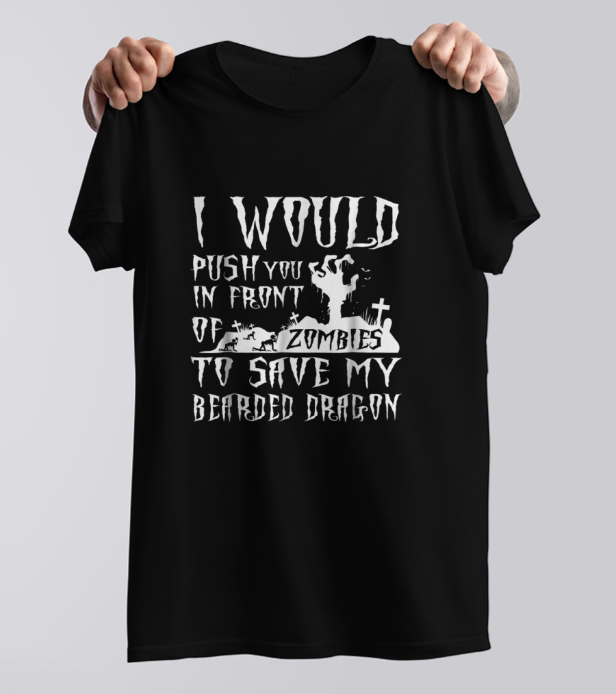 I Would Push You In Front Of Zombies To Save My Bearded Dragon T-Shirt
