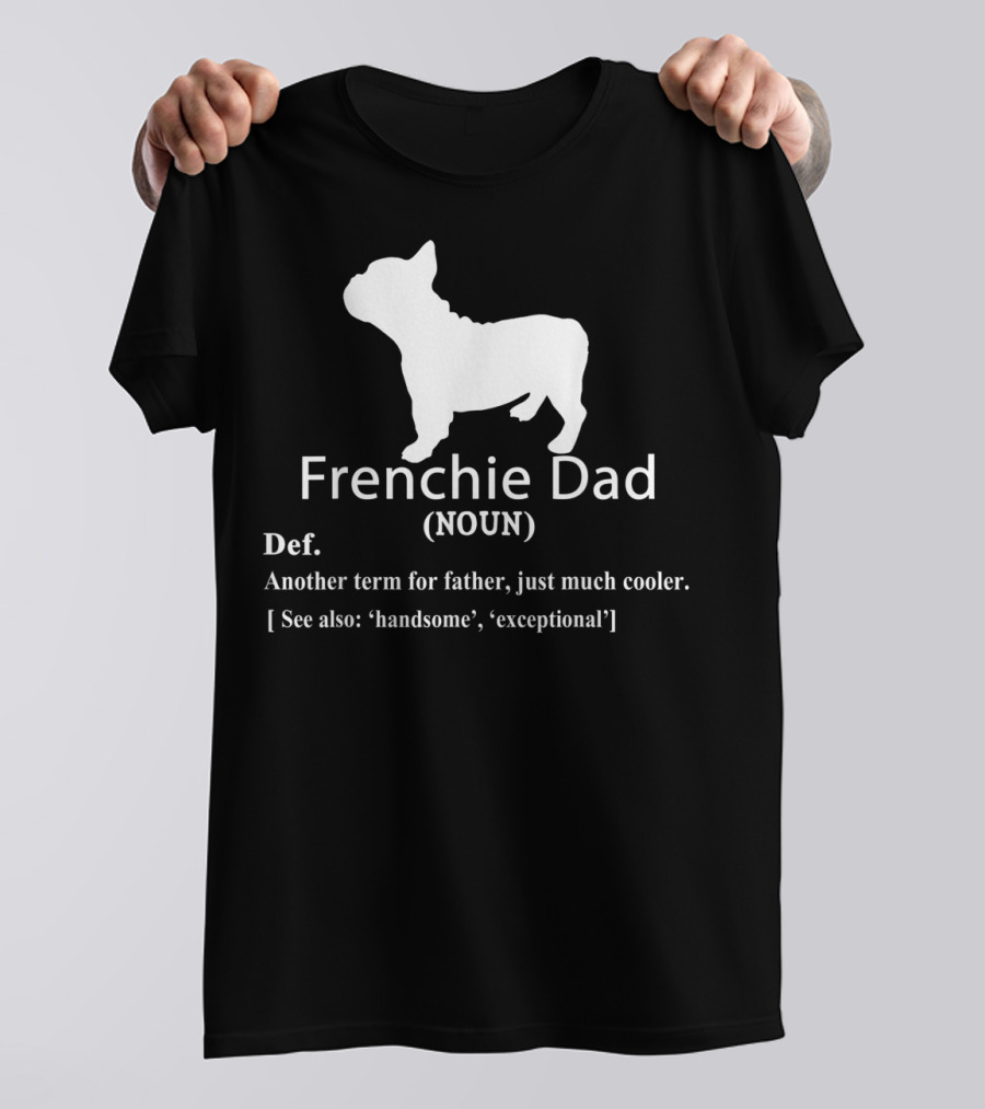 Frenchie Dad Noun Definition Another Term For Father Just Much Cooler See Also Handsome Exceptional T-Shirt