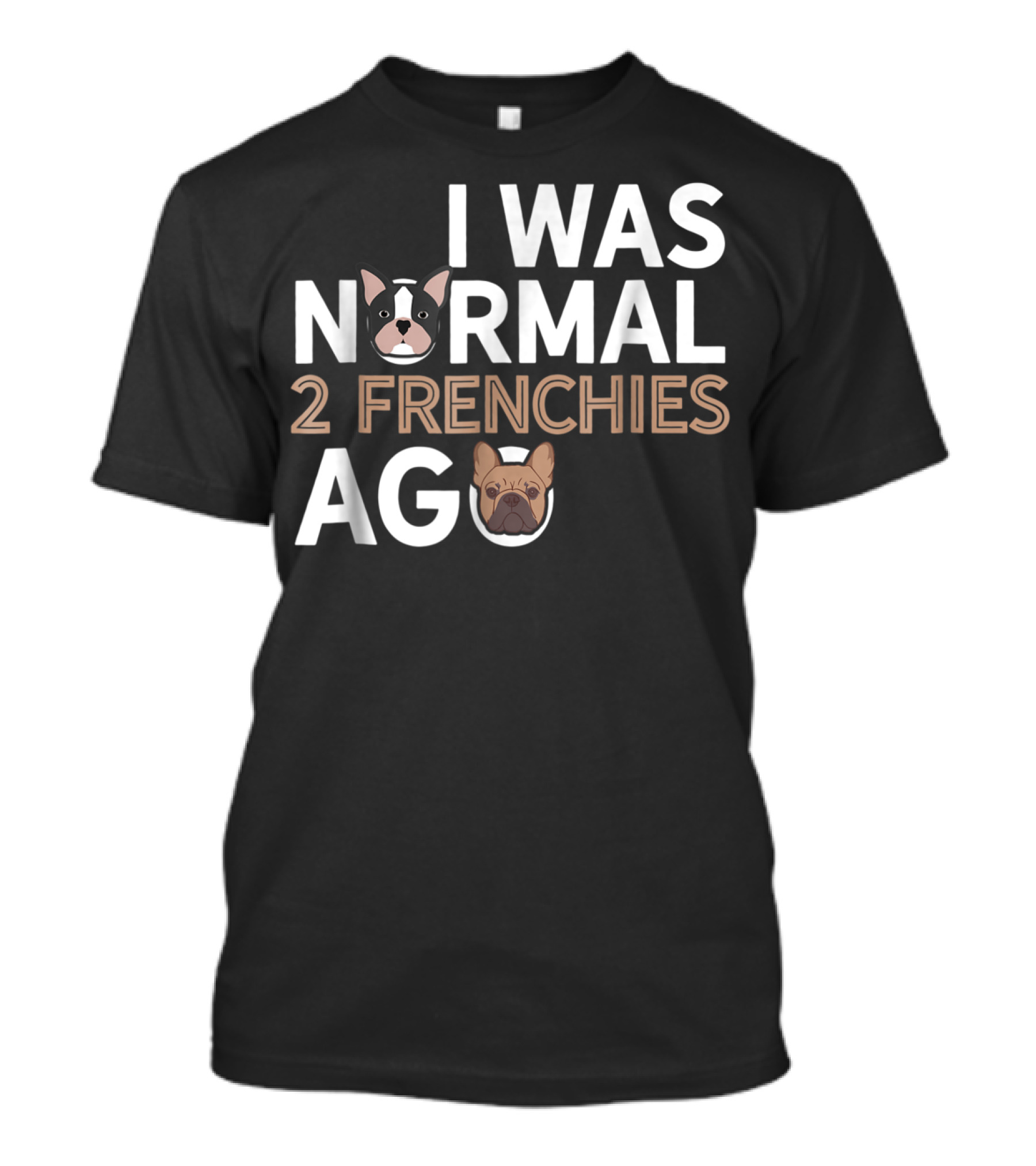 I Was Normal 2 Frenchies Ago Frenchie Dad Funny French Bulldog Dog Lover X0 T-Shirt