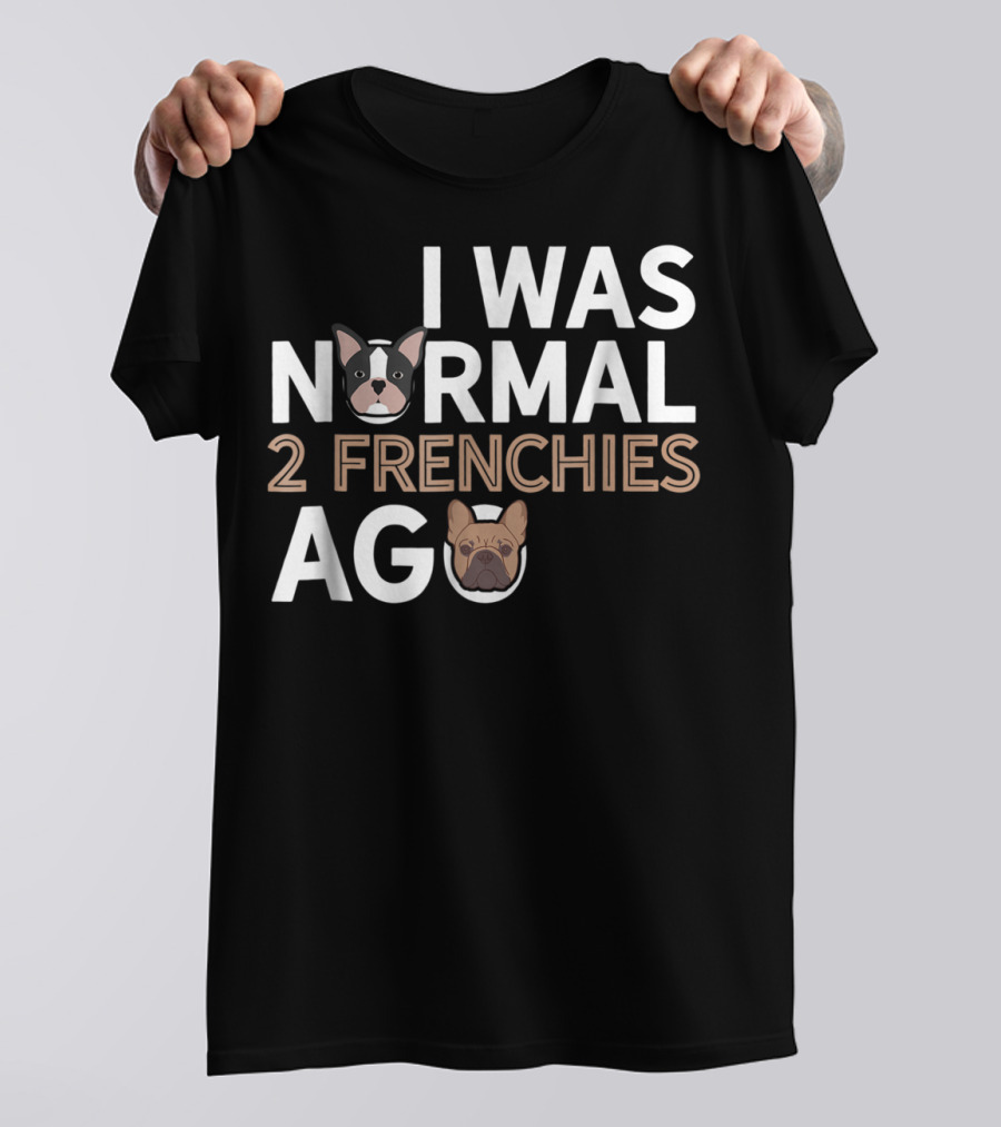I Was Normal 2 Frenchies Ago Frenchie Dad Funny French Bulldog Dog Lover X0 T-Shirt