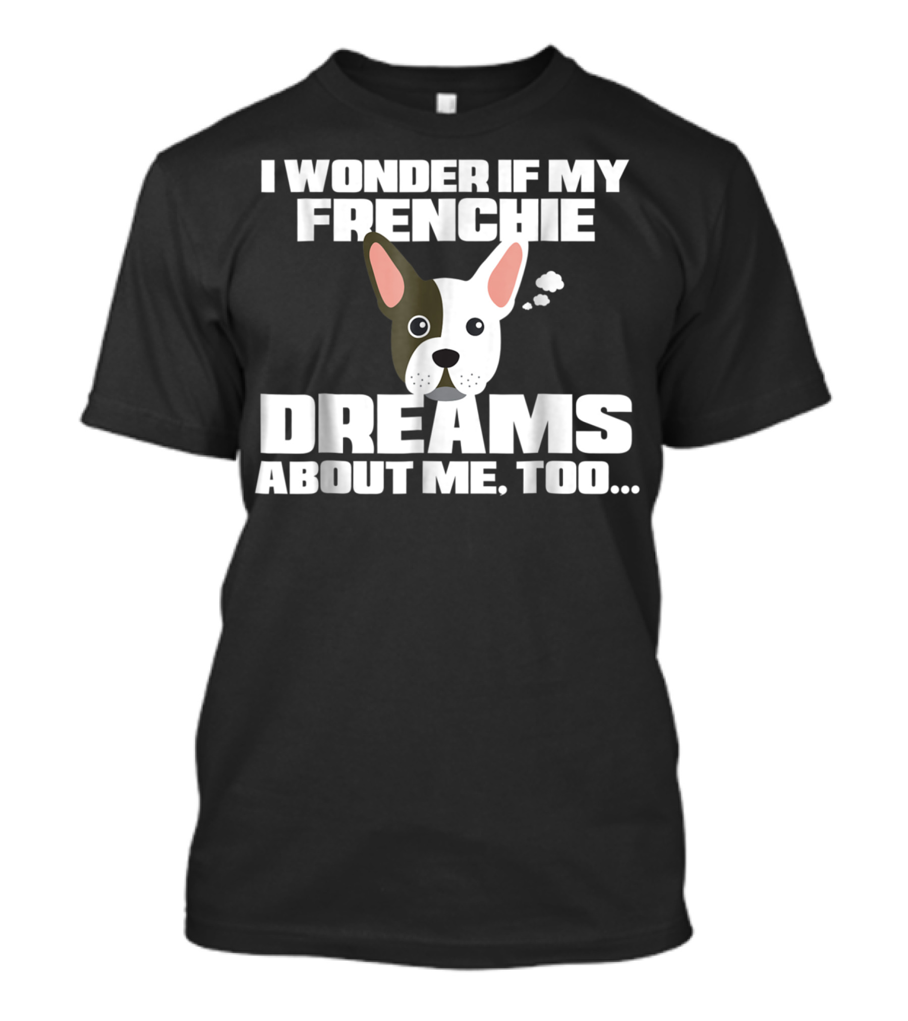 I Wonder If My Frenchie Dreams About Me Too Funny French Bulldog Frenchie T-Shirt