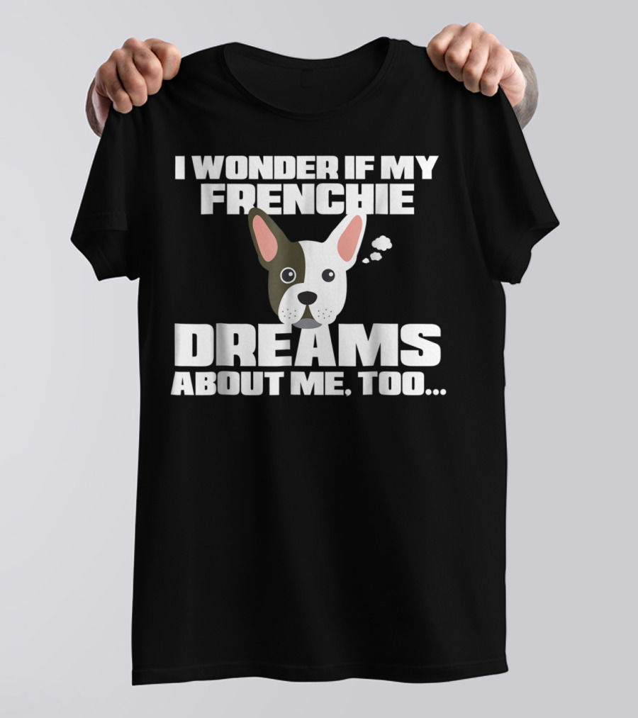 I Wonder If My Frenchie Dreams About Me Too Funny French Bulldog Frenchie T-Shirt