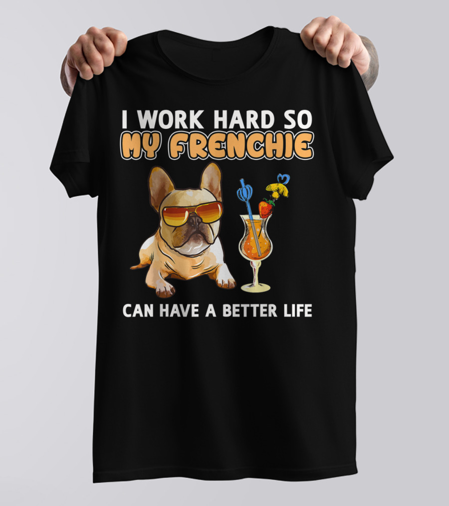 I Work Hard So My Frenchie Can Have A Better Life Funny French Bulldog Lover T-Shirt