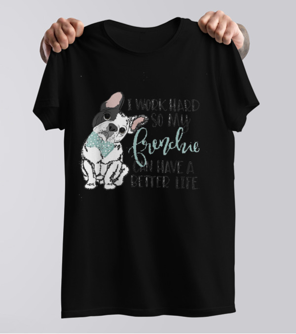 I Work Hard So My Frenchie Can Have A Better Life T-Shirt