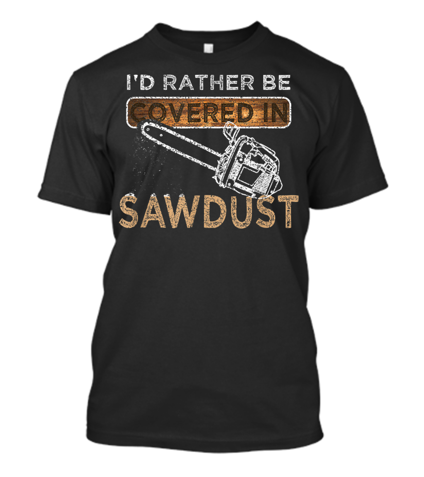 I'd Rather Be Covered In Sawdust Chainsaw Carver Lumberjack Funny Sawdust T-Shirt