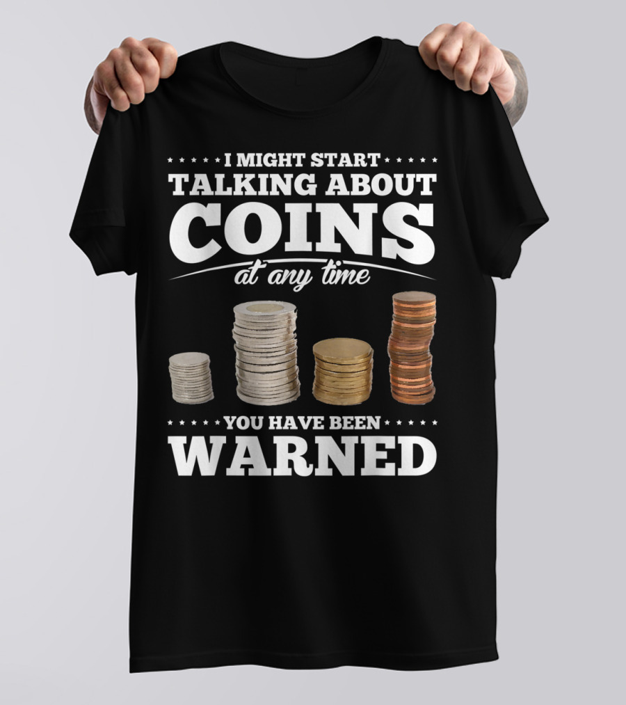 I Might Start Talking About Coins At Any Time You Have Been Warned T-Shirt
