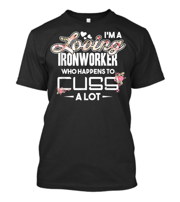 I'm A Loving Ironworker Who Happens To Cuss A Lot T-Shirt