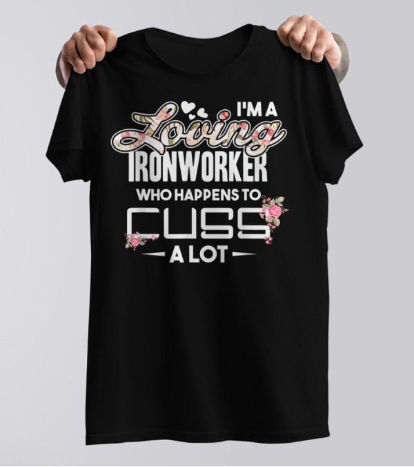 I'm A Loving Ironworker Who Happens To Cuss A Lot T-Shirt