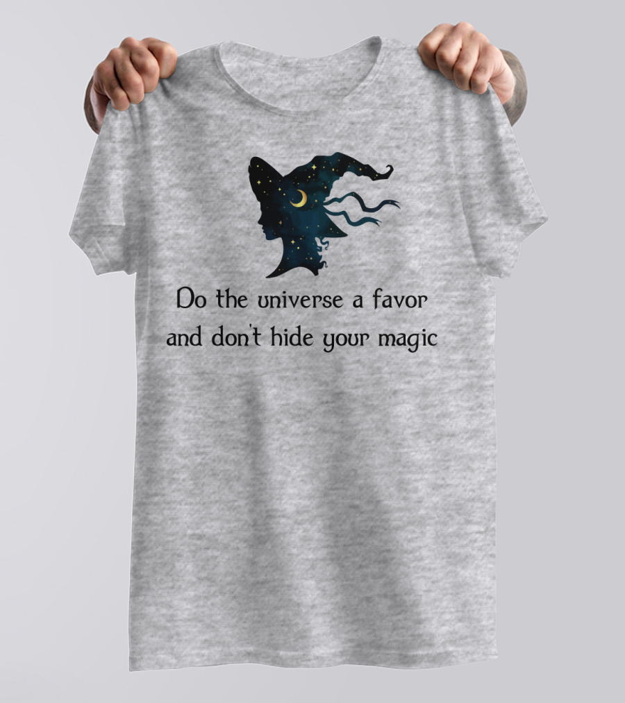 Do The Universe A Favor And Don't Hide Your Magic T-Shirt