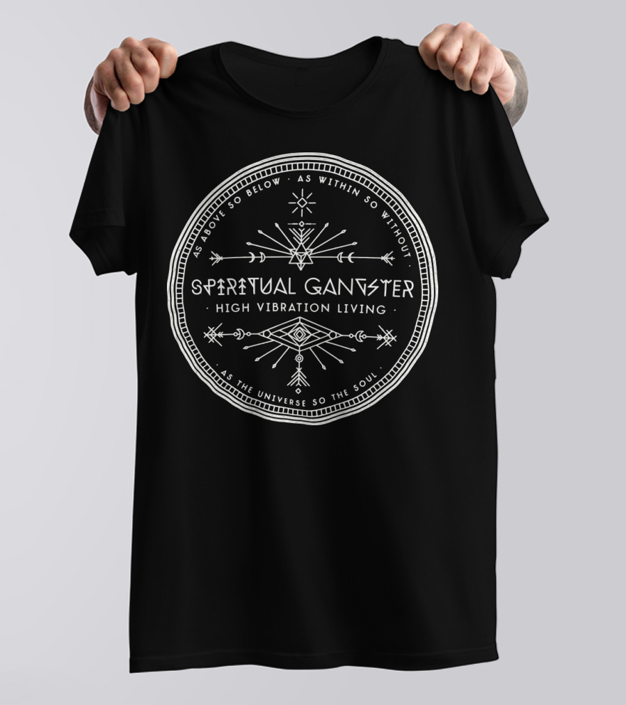 Spiritual Gangster High Vibration Living As Above So Below As Within So Without As The Universe So The Soul T-Shirt