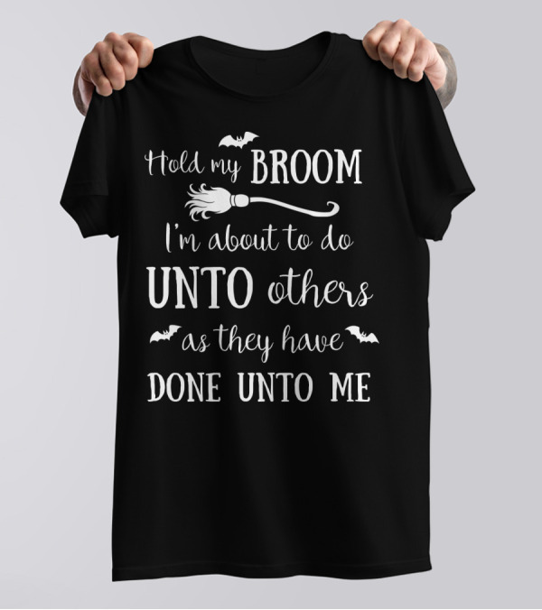 Hold My Broom I'm About To Do Unto Others As They Have Done Unto Me T-Shirt