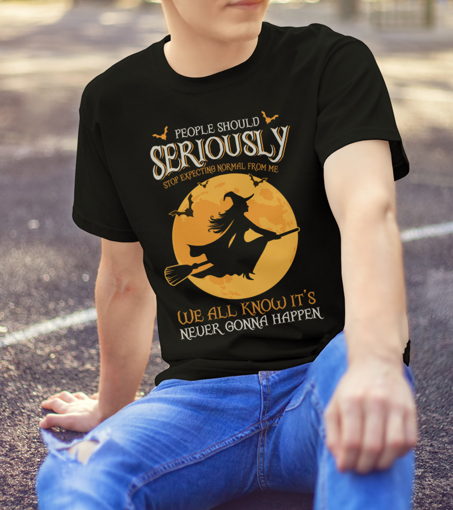 People Should Seriously Stop Expecting Normal From Me We All Know It's Never Gonna Happen T-Shirt