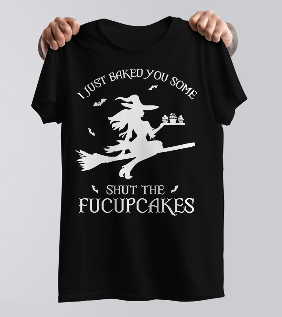 I Just Baked You Some Shut The Fucupcakes Witch On Broom Halloween Cupcakes T-Shirt