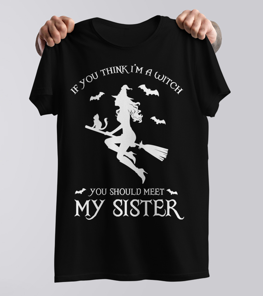 If You Think I'm A Witch You Should Meet My Sister T-Shirt