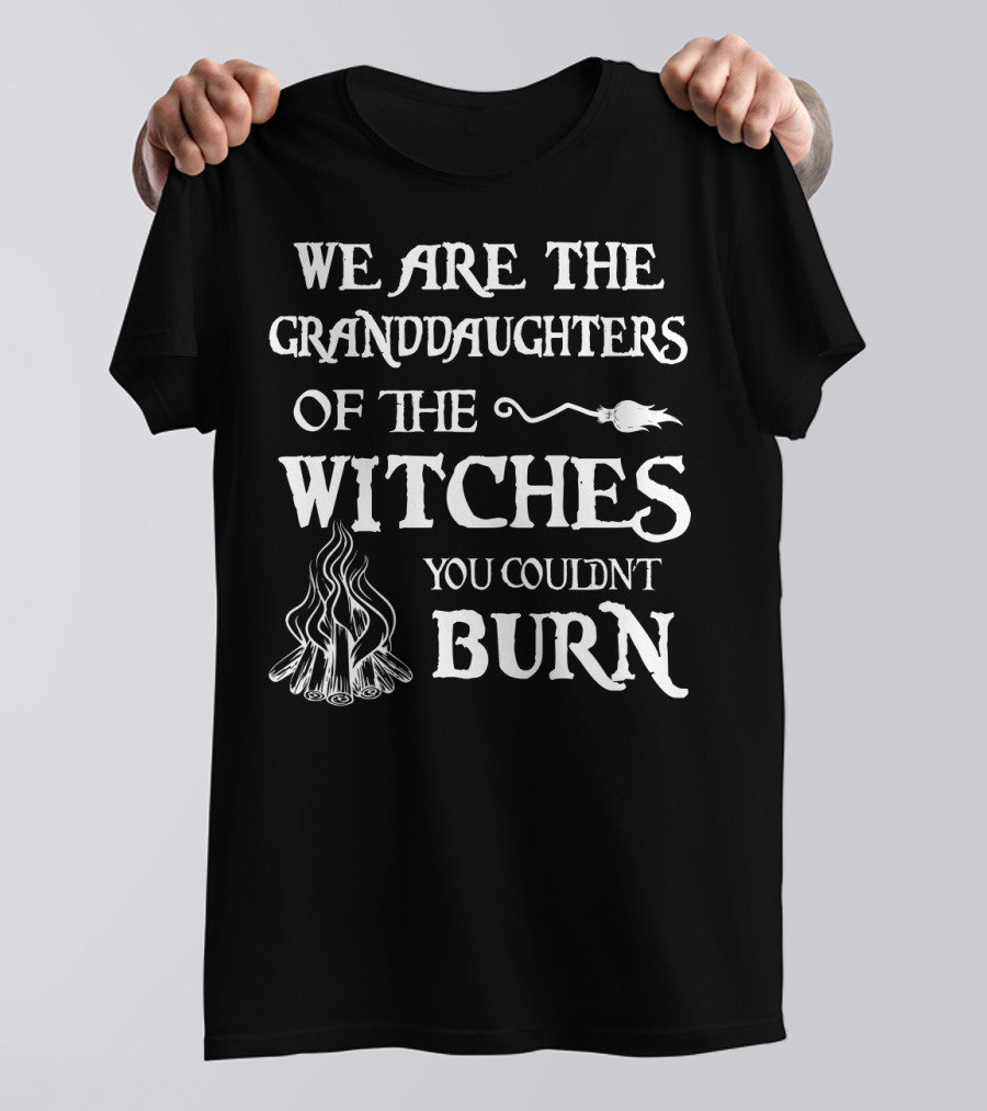 We Are The Granddaughters Of The Witches You Couldn't Burn T-Shirt