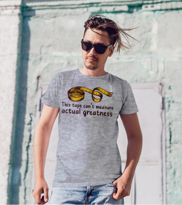 This Tape Can't Measure Actual Greatness Tape Measure Humor T-Shirt