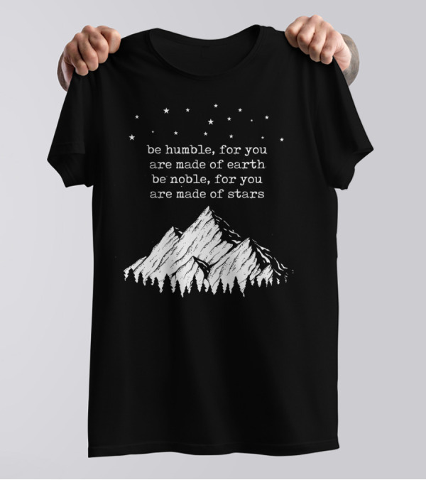 Be Humble For You Are Made Of Earth Be Noble For You Are Made Of Stars Mountain Stars T-Shirt