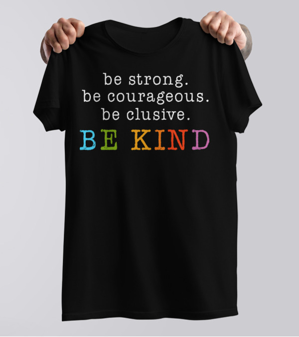 Be Strong Be Courageous Be Clusive Be Kind Colorful Letters T-Shirt