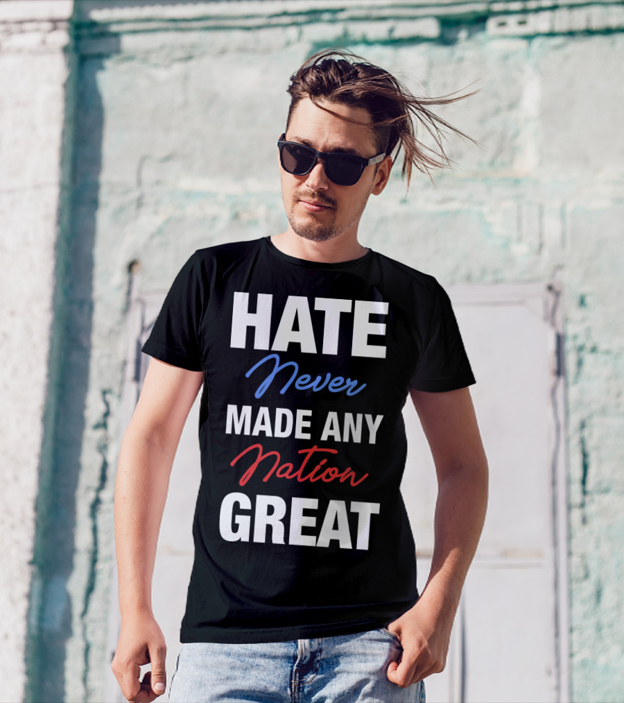 Hate Never Made Any Nation Great T-Shirt