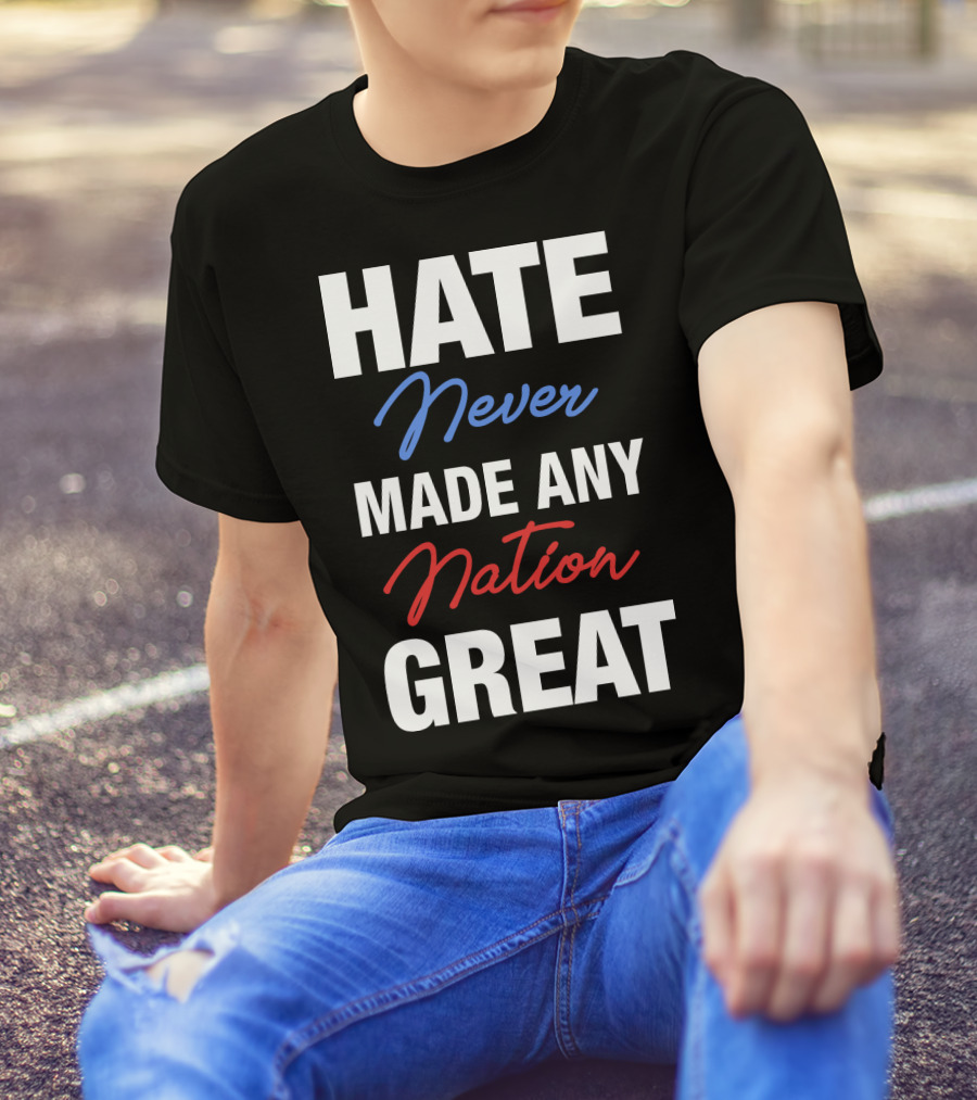 Hate Never Made Any Nation Great T-Shirt