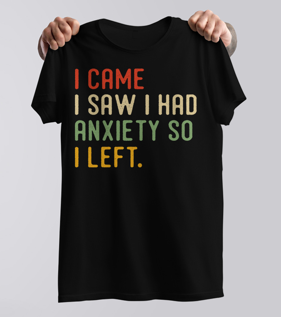 I Came I Saw I Had Anxiety So I Left T-Shirt