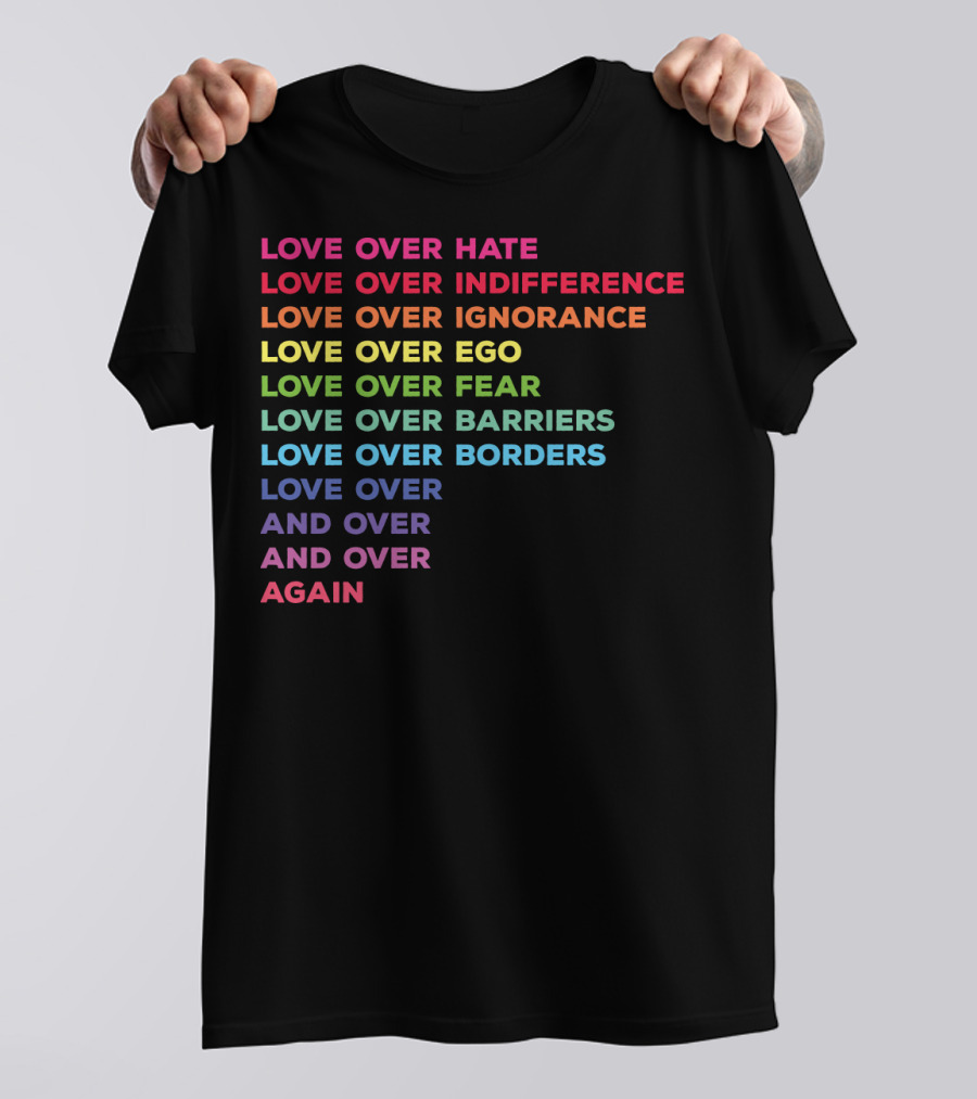 Love Over Hate Indifference Ignorance Ego Fear Barriers Borders And Over Again T-Shirt