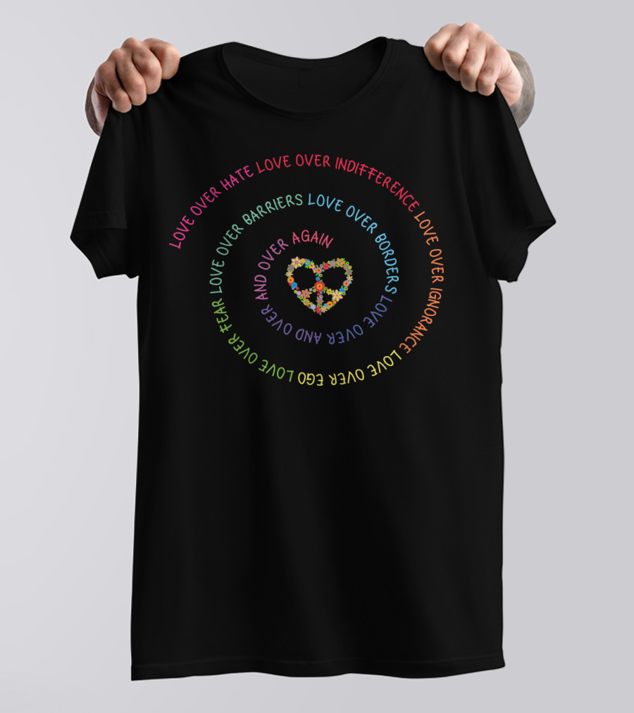 Love Over Hate Indifference Barriers Borders Fear Ego Ignorance Heart Color T-Shirt