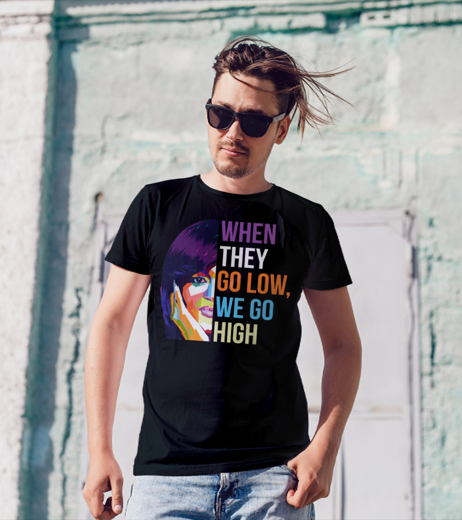 WHEN THEY GO LOW WE GO HIGH Colorful T-Shirt