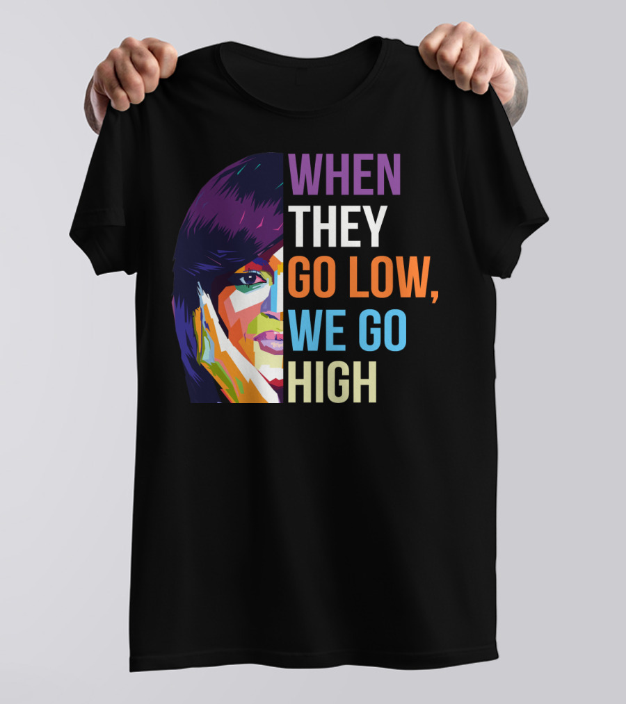 WHEN THEY GO LOW WE GO HIGH Colorful T-Shirt