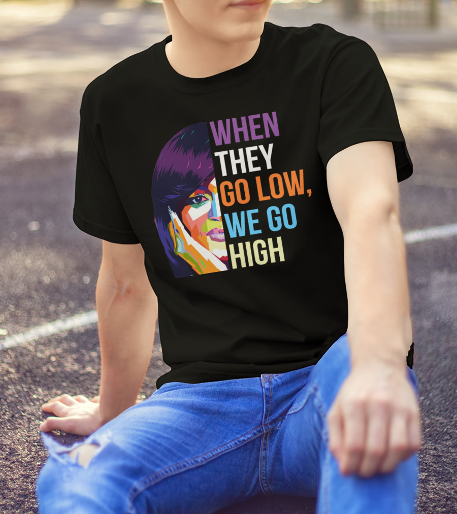 WHEN THEY GO LOW WE GO HIGH Colorful T-Shirt
