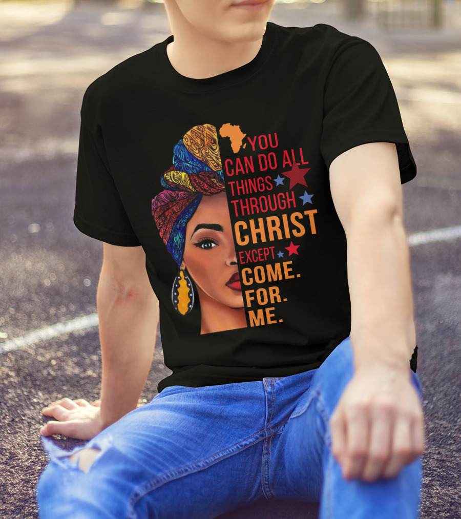You Can Do All Things Through Christ Except Come For Me African Inspired T-Shirt