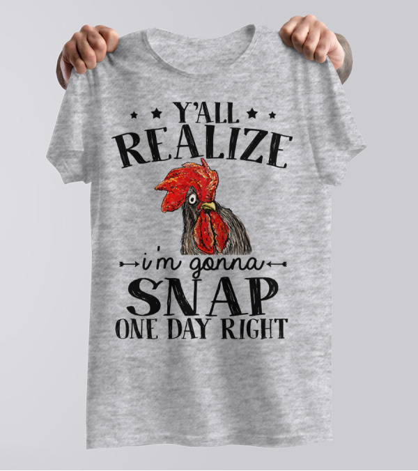Y'all Realize I'm Gonna Snap One Day Right Chicken T-Shirt