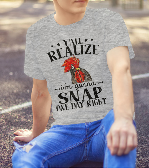 Y'all Realize I'm Gonna Snap One Day Right Chicken T-Shirt