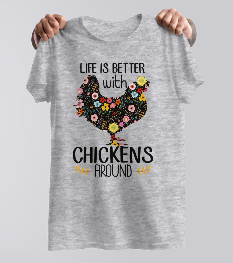 Life Is Better With Chickens Around Floral T-Shirt