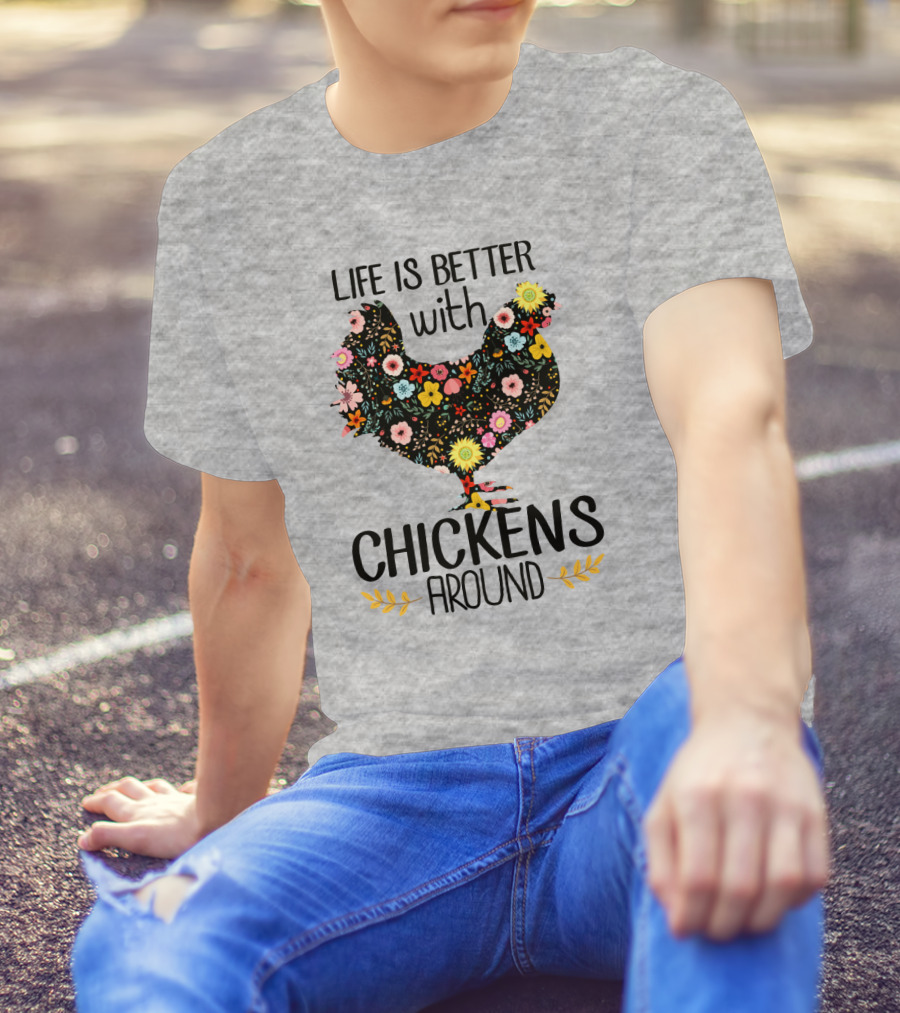 Life Is Better With Chickens Around Floral T-Shirt