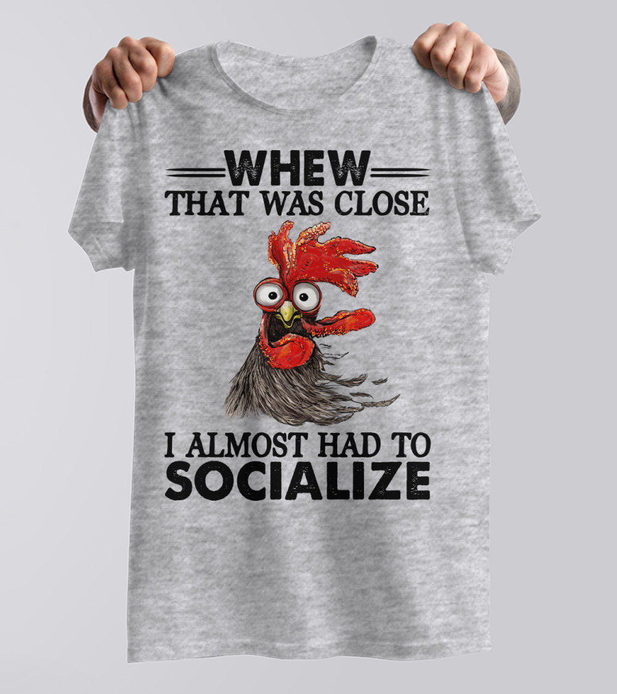 Whew That Was Close I Almost Had To Socialize Chicken Rooster T-Shirt