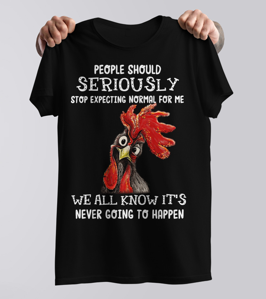 People Should Seriously Stop Expecting Normal For Me We All Know It's Never Going To Happen T-Shirt
