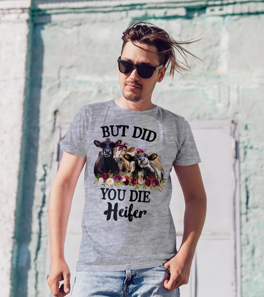 BUT DID YOU DIE HEIFER COWS WITH FLOWERS AND SUNGLASSES T-Shirt