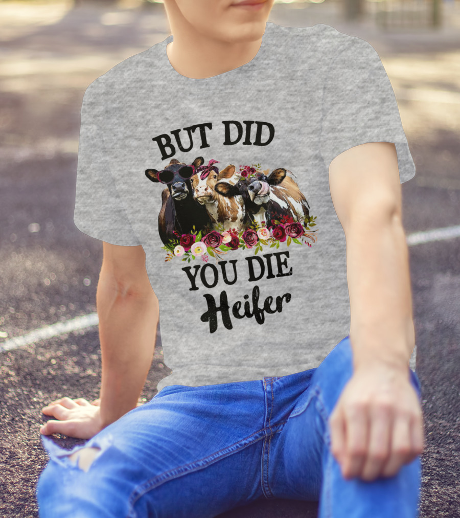 BUT DID YOU DIE HEIFER COWS WITH FLOWERS AND SUNGLASSES T-Shirt